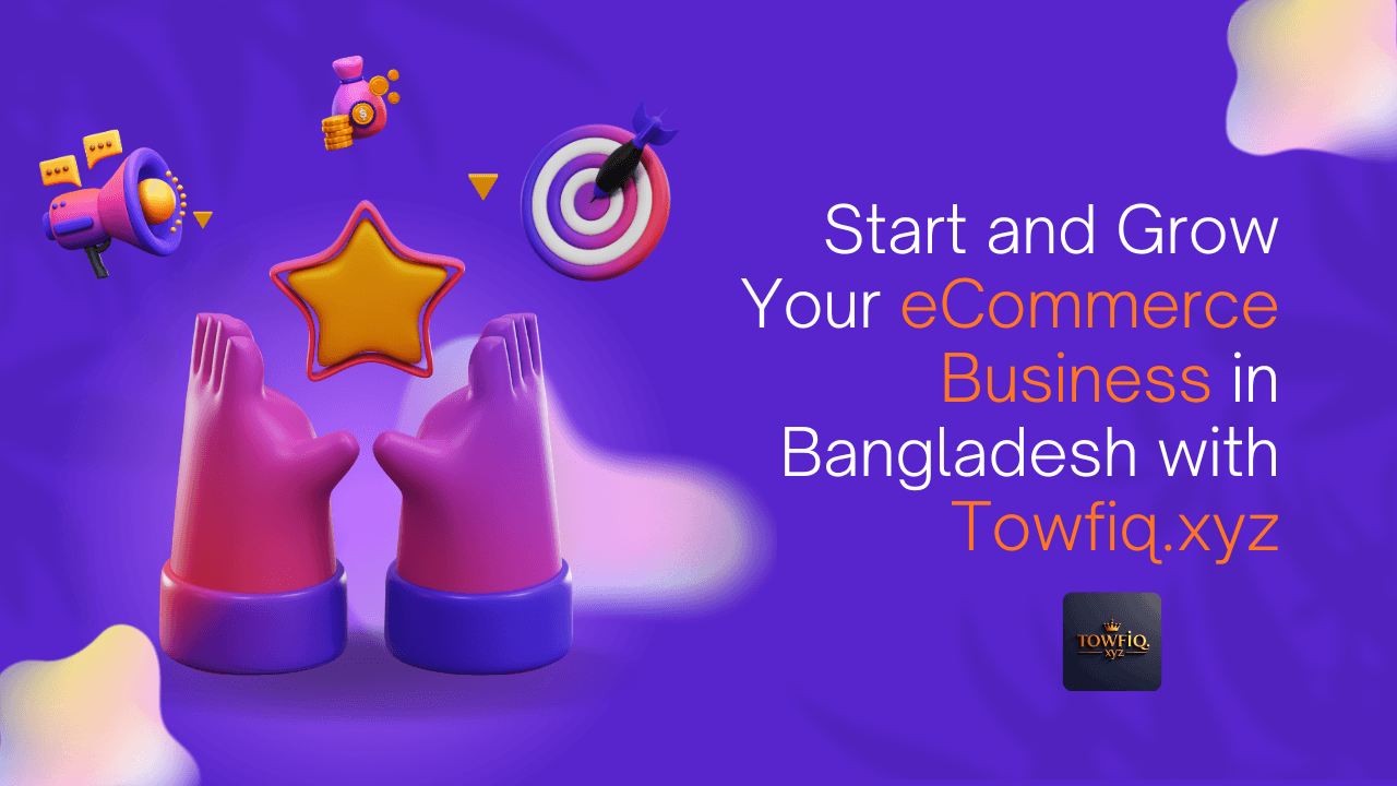 Start and Grow Your eCommerce Business in Bangladesh with Towfiq.xyz - Read the latest news
