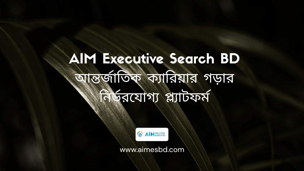 AIM Executive Search BD – আন্তর্জাতিক ক্যারিয়ার গড়ার নির্ভরযোগ্য প্ল্যাটফর্ম - Read the latest news
